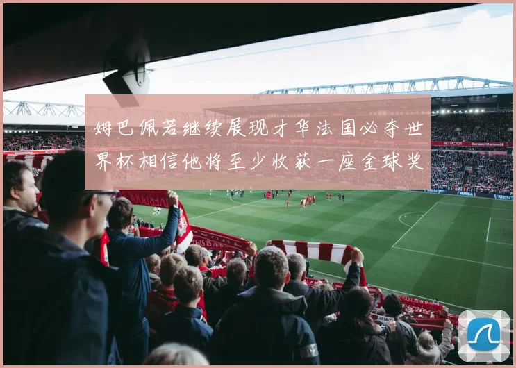 姆巴佩若继续展现才华法国必夺世界杯相信他将至少收获一座金球奖