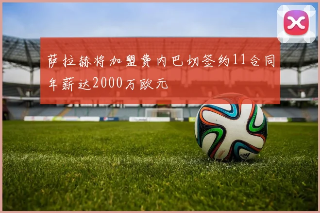 萨拉赫将加盟费内巴切签约11合同年薪达2000万欧元