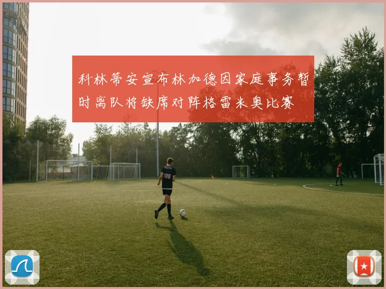 科林蒂安宣布林加德因家庭事务暂时离队将缺席对阵格雷米奥比赛