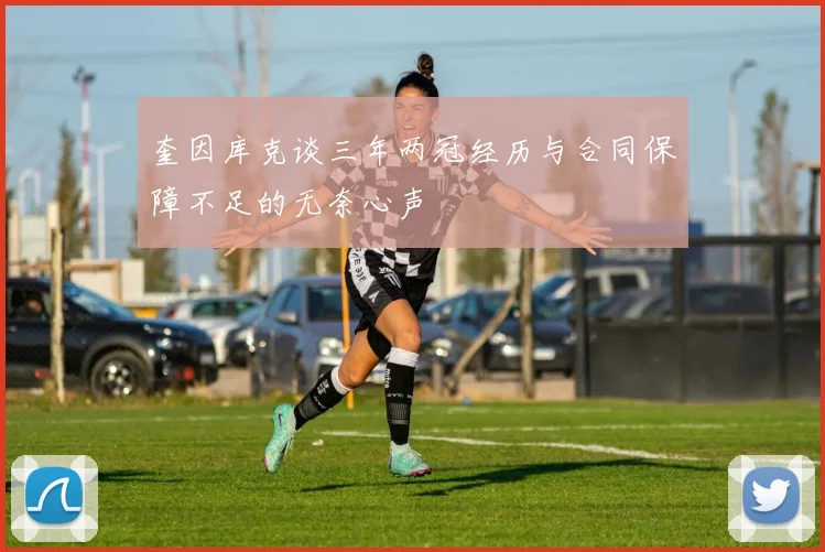 奎因库克谈三年两冠经历与合同保障不足的无奈心声