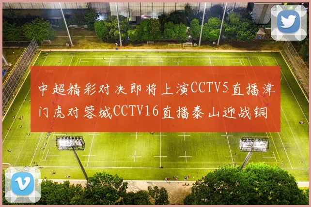 中超精彩对决即将上演CCTV5直播津门虎对蓉城CCTV16直播泰山迎战铜梁龙